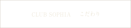 [CLUB SOPHIA] こだわり